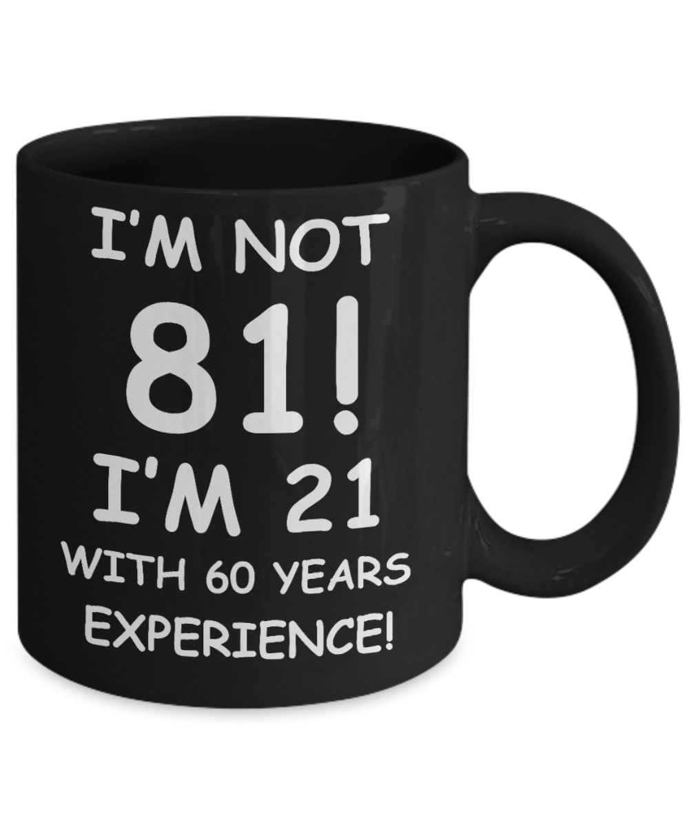 81st birthday mug gifts , I'm not 81, I'm 21 with 60 Years Experience - Black Coffee Mug Tea Cup 11 oz Gift