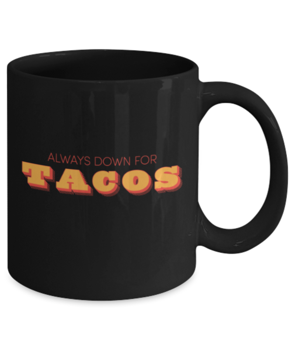 Beer Food Lovers mugs , Always down for Tacos - Black Coffee Mug Porcelain Tea Cup 11 oz - Great Gift