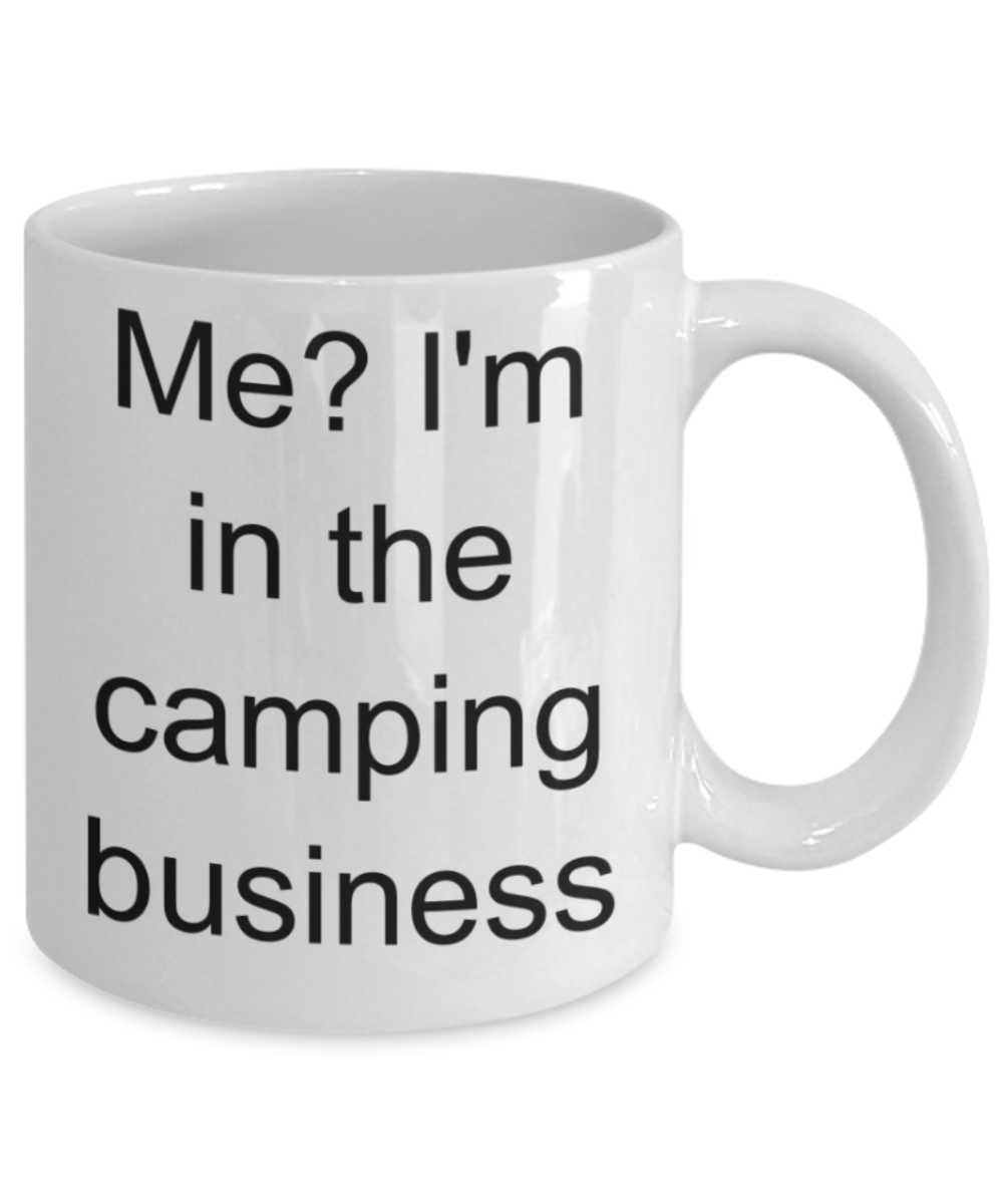 Me? I'm in the camping business - Funny White Porcelain Coffee Mug Cute Ceramic Cup 11 oz