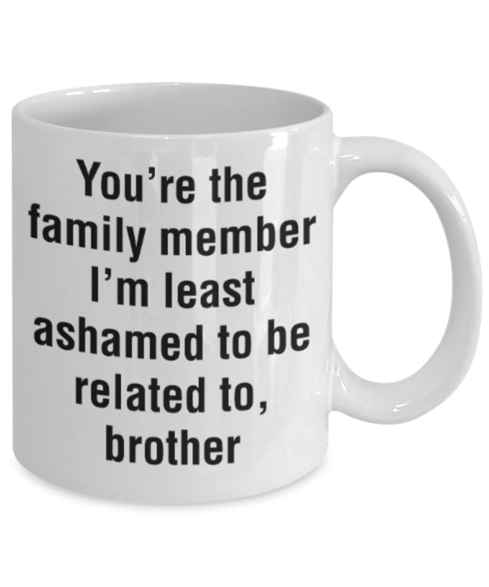 Brother sister design studio gift mug - You're the family member I'm least ashamed to be related to Brother - Funny White Porcelain Coffee Mug Cute Ceramic Cup 11 oz