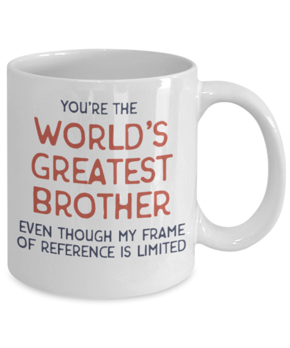 Brother sister design studio gift mug - You're the World's Greatest Brother Even though my frame of reference is limited - Funny White Porcelain Coffee Mug Cute Ceramic Cup 11 oz