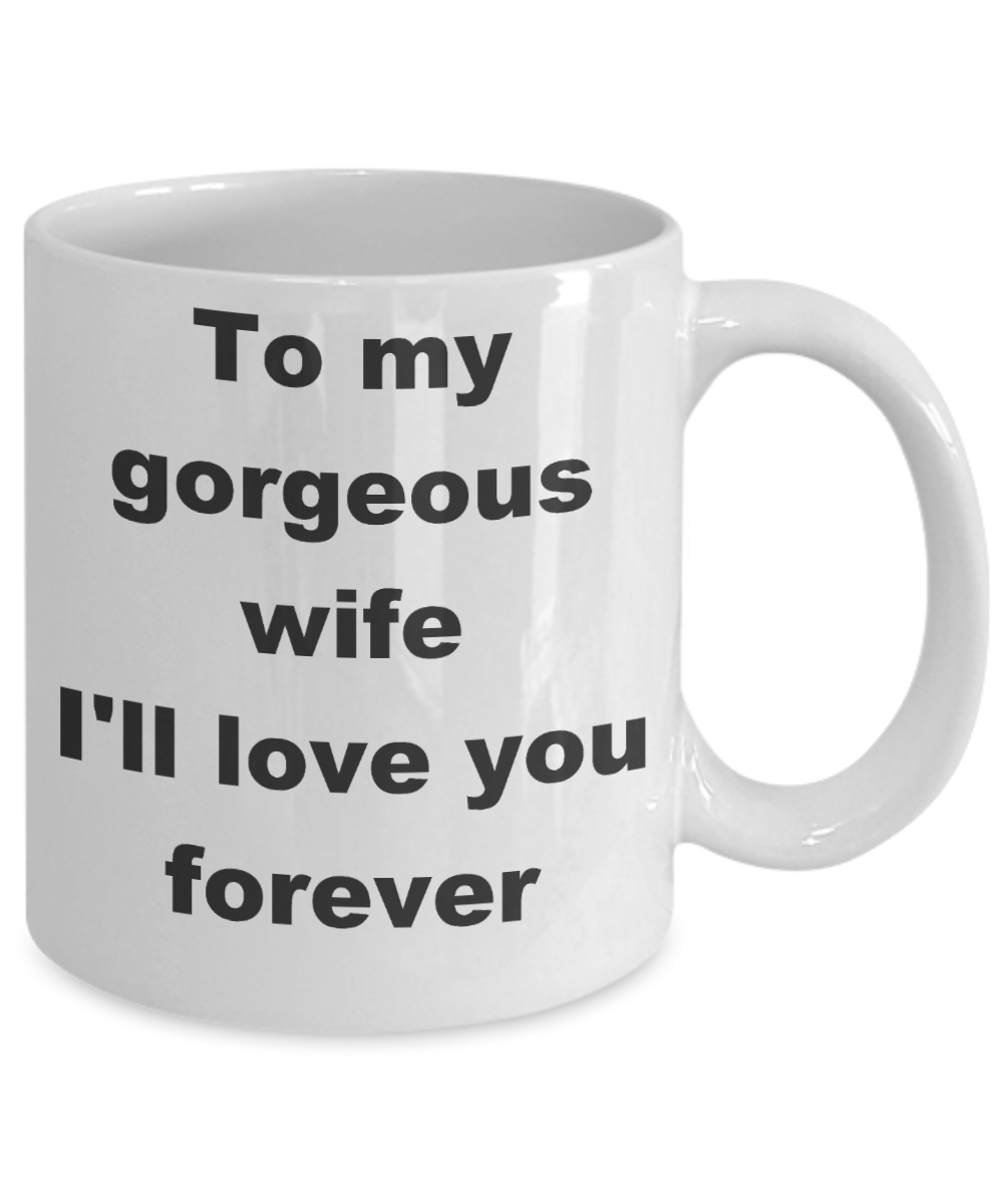To my gorgeous wife coffee mug - To my gorgeous wife I_ll love you forever - White Porcelain Coffee Cup,Premium 11 oz Funny Mugs White coffee cup Gifts Ideas