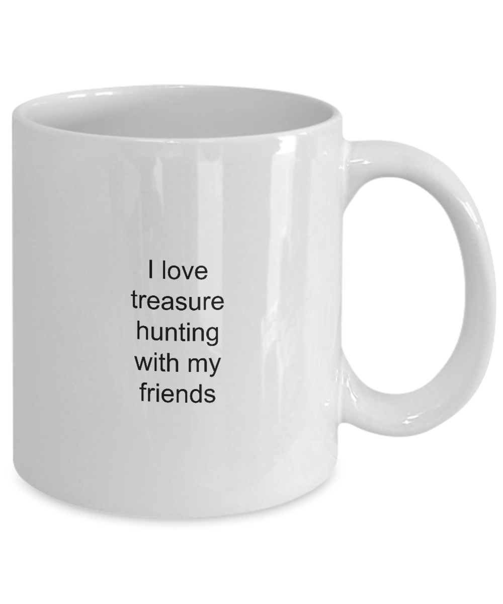 Treasure Hunting Mug,I love treasure hunting with my friends-White Coffee Mug 11 oz