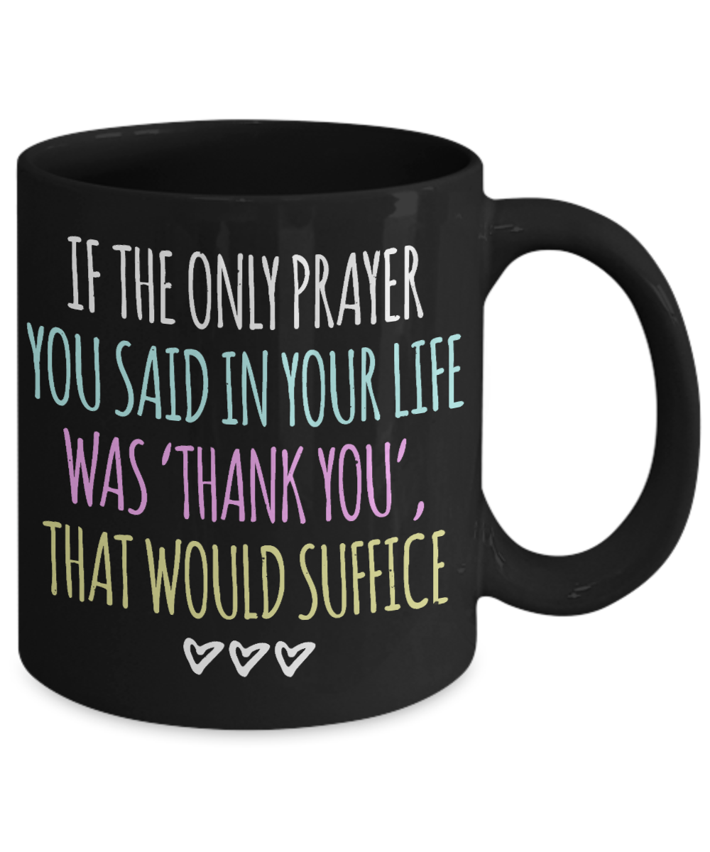 Thanksgiving Coffee Mug, If The Only Prayer You Said In Your Life Was Thankyou That Would Suffice- Black Porcelain Coffee Mug 11 Oz