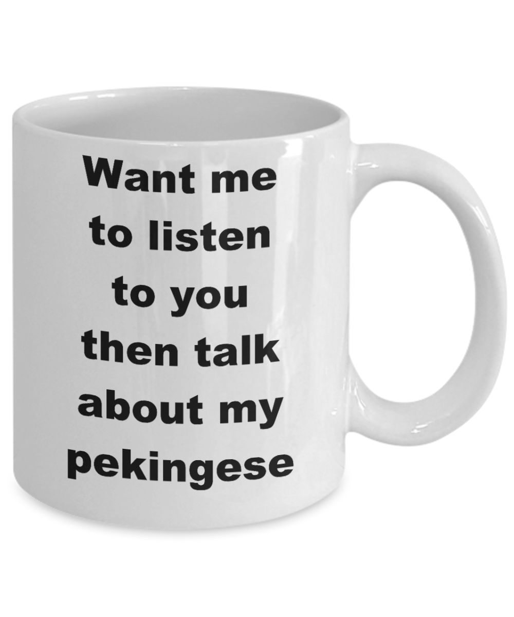 Dog Lovers Coffee mug,Want me to listen to you then talk about my pekingese-White Coffee Mug 11 oz