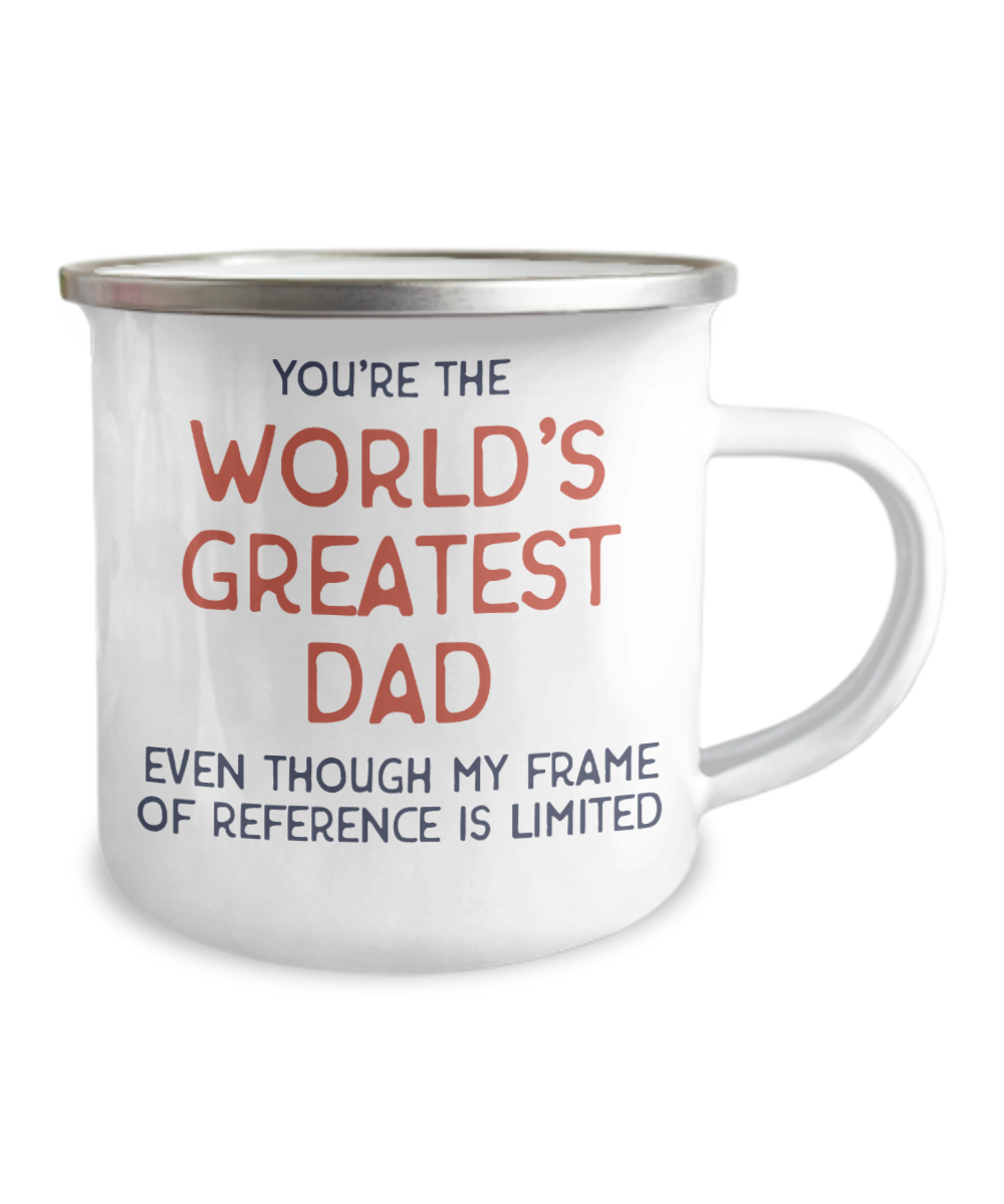 Dad mugs, You're the world's greatest Dad even though my frame of reference is limited- 12 Oz Stainless Steel Enamel Finish White Camper Coffee Mug