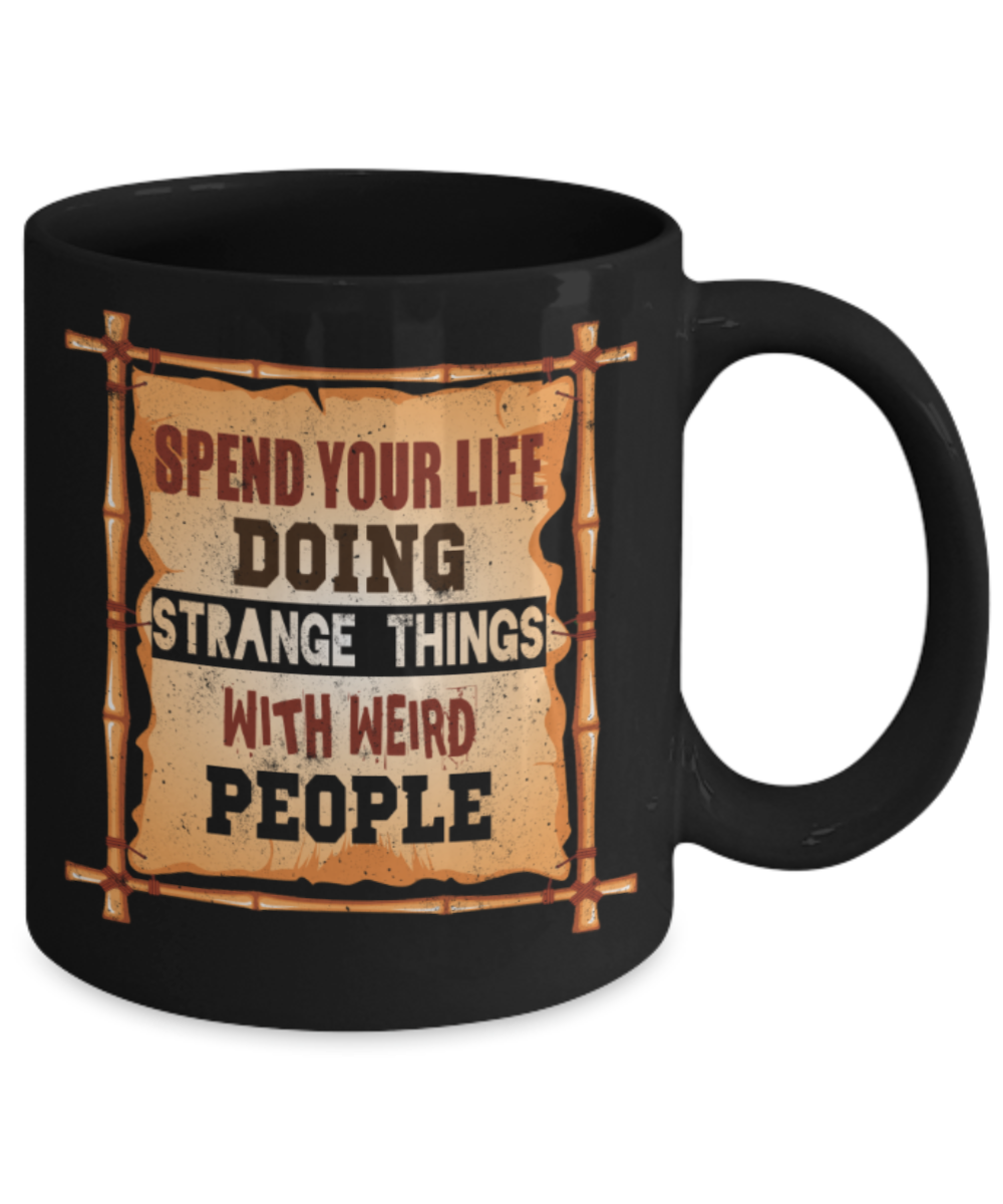 Spend your life doing strange things with weird people - Funny Black Porcelain Coffee 11 oz