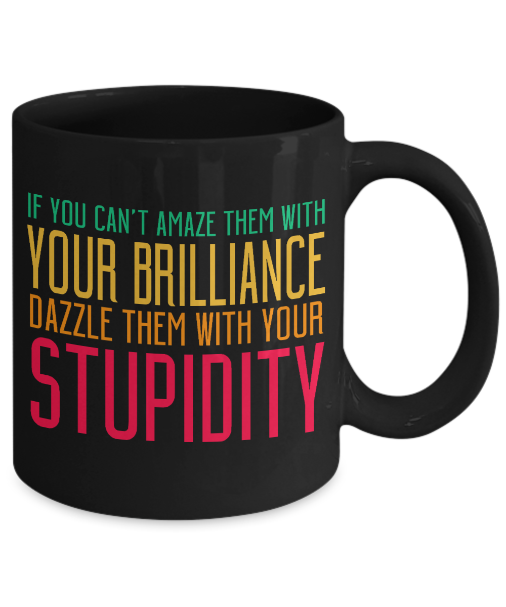 If You Can't Amaze Them With Your Brilliance Dazzle Them With Your Stupidity - Black Porcelain Coffee Mug 11 Oz Funny Quotes Coffee Mug