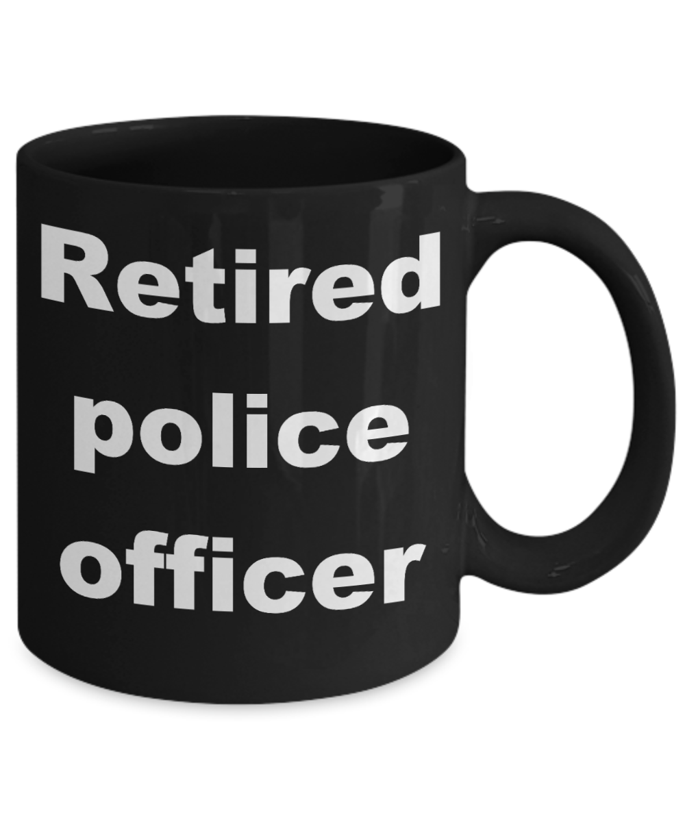 Police crude gifts - Retired police officer - Black Porcelain Coffee Cup,Premium 11 oz Funny Mugs Black coffee cup Gifts Ideas