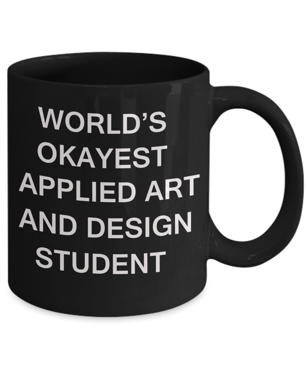 Gifts gor college students - World's Okayest Applied Art and Design Student - Porcelain Black Funny Coffee Mug & Gifts for Students 11 OZ - Funny Gifts Ideas
