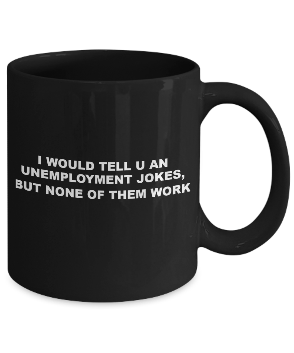 Unemployment Joke Funny Pun Coffee Cup Gift Mug, Unemplyment jokes won't work - Black Porcelain Coffee 11 oz