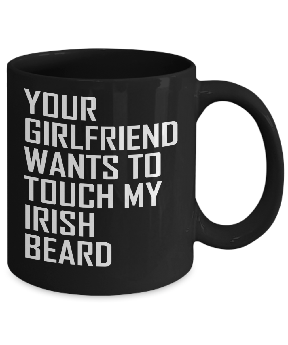 Beard Man Coffee Mug, Your Girlfriend Wants To Touch My Irish Beard-Black Porcelain Coffee Mug 11 oz