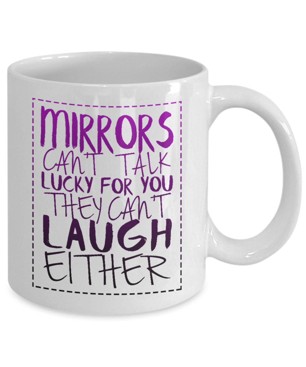 Mirrors Can't Talk Lucky For You They Can't Laugh Either-White Porcelain Coffee Mug 11 Oz Funny Quotes Coffee Mug