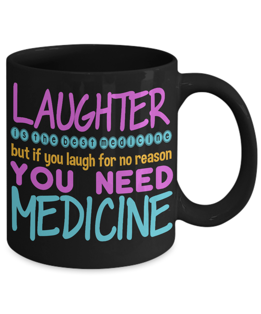 Laughter Is The Best Medicine But If You Laugh For Nor Reason You Need Medicine-Black Porcelain Coffee Mug 11 Oz Funny Quotes Coffee Mug