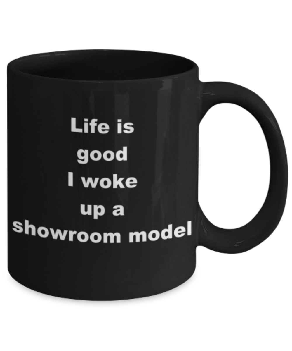 Life is good I woke up a showroom model - Funny Black Porcelain Coffee Mug Cute Ceramic Cup 11 oz