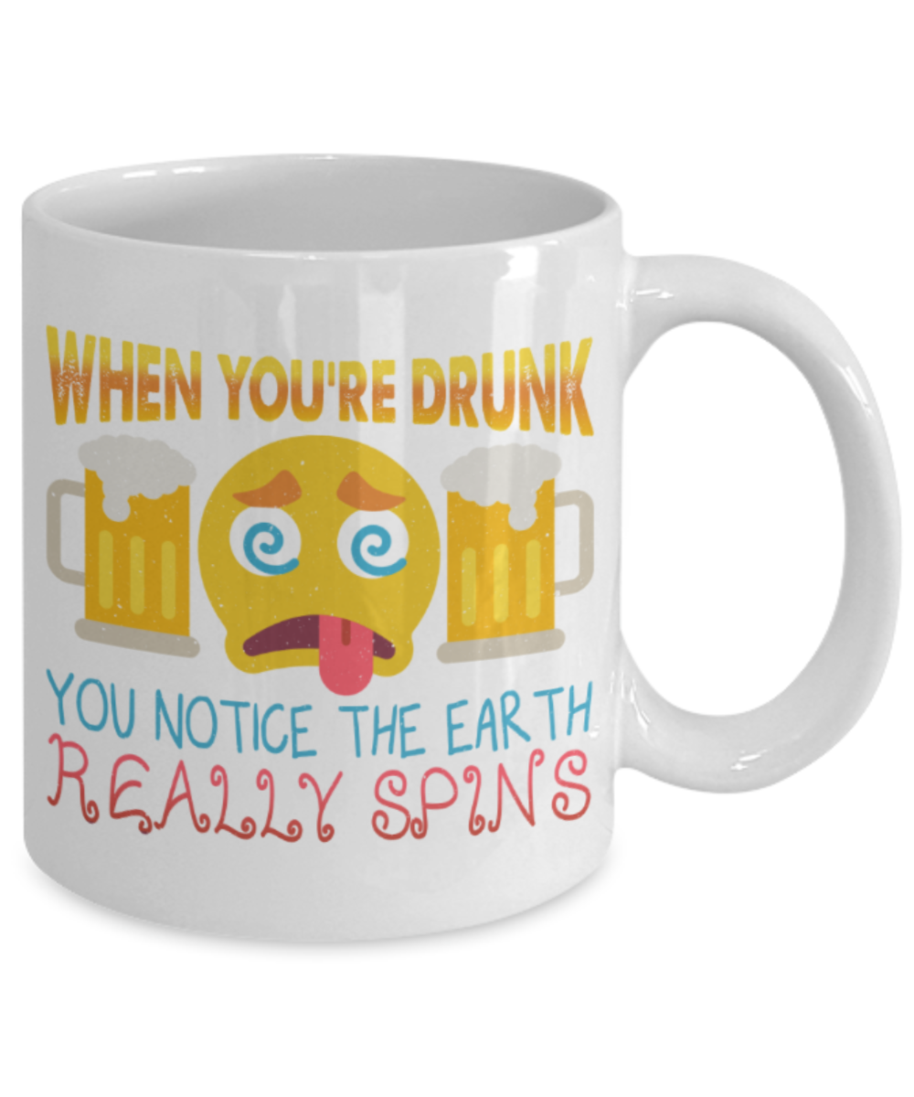 Beer Lovers Mugs, When you're drunk you notice the earth really spins - Funny White Porcelain Coffee 11 oz