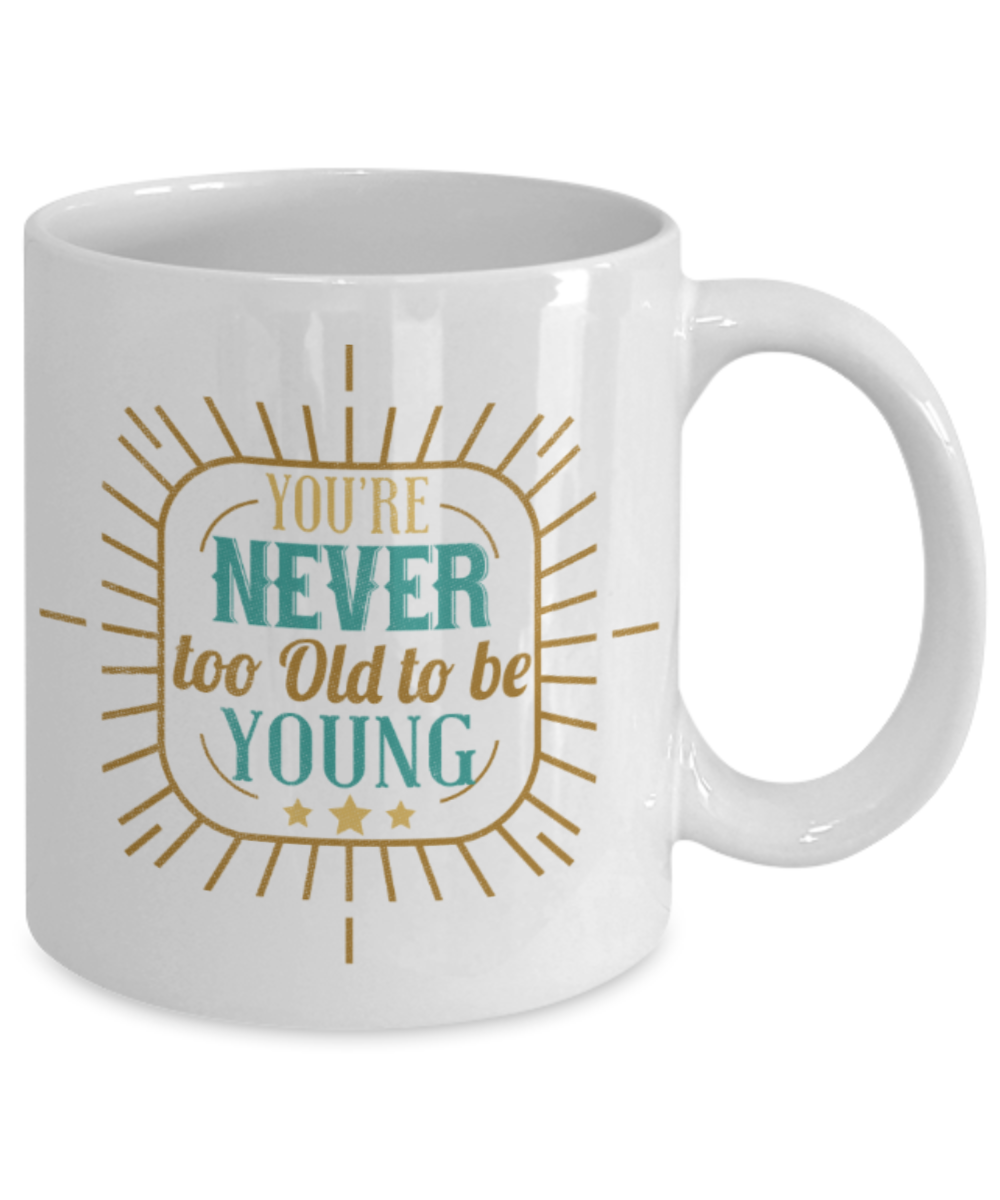 You're never too old to be young - Funny White Porcelain Coffee 11 oz