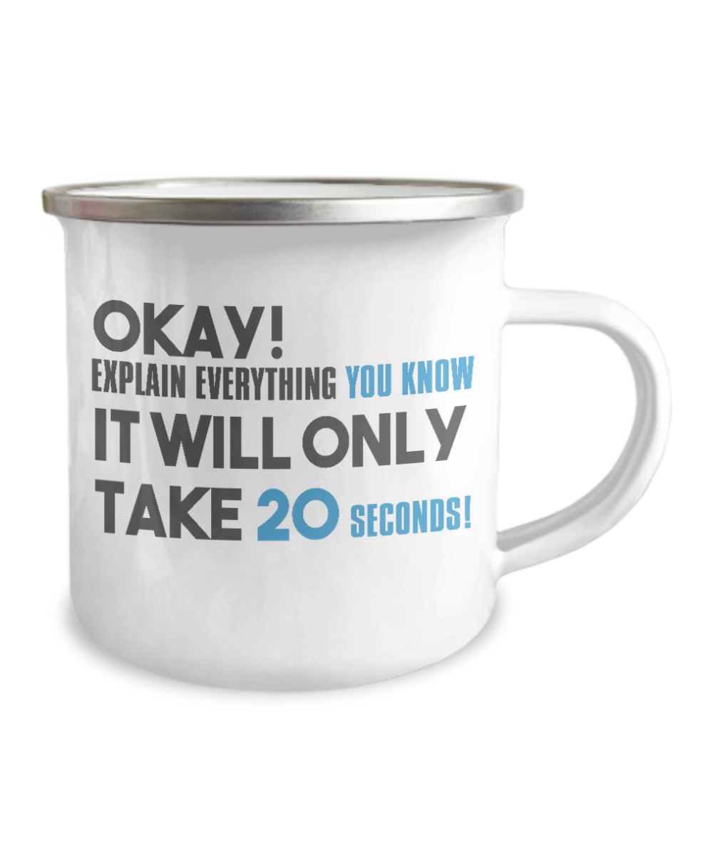 Okay Explain Everything You Know It Will Only Take 20 Seconds-12 Oz Stainless Steel Enamel Finish White Camper Coffee Mug