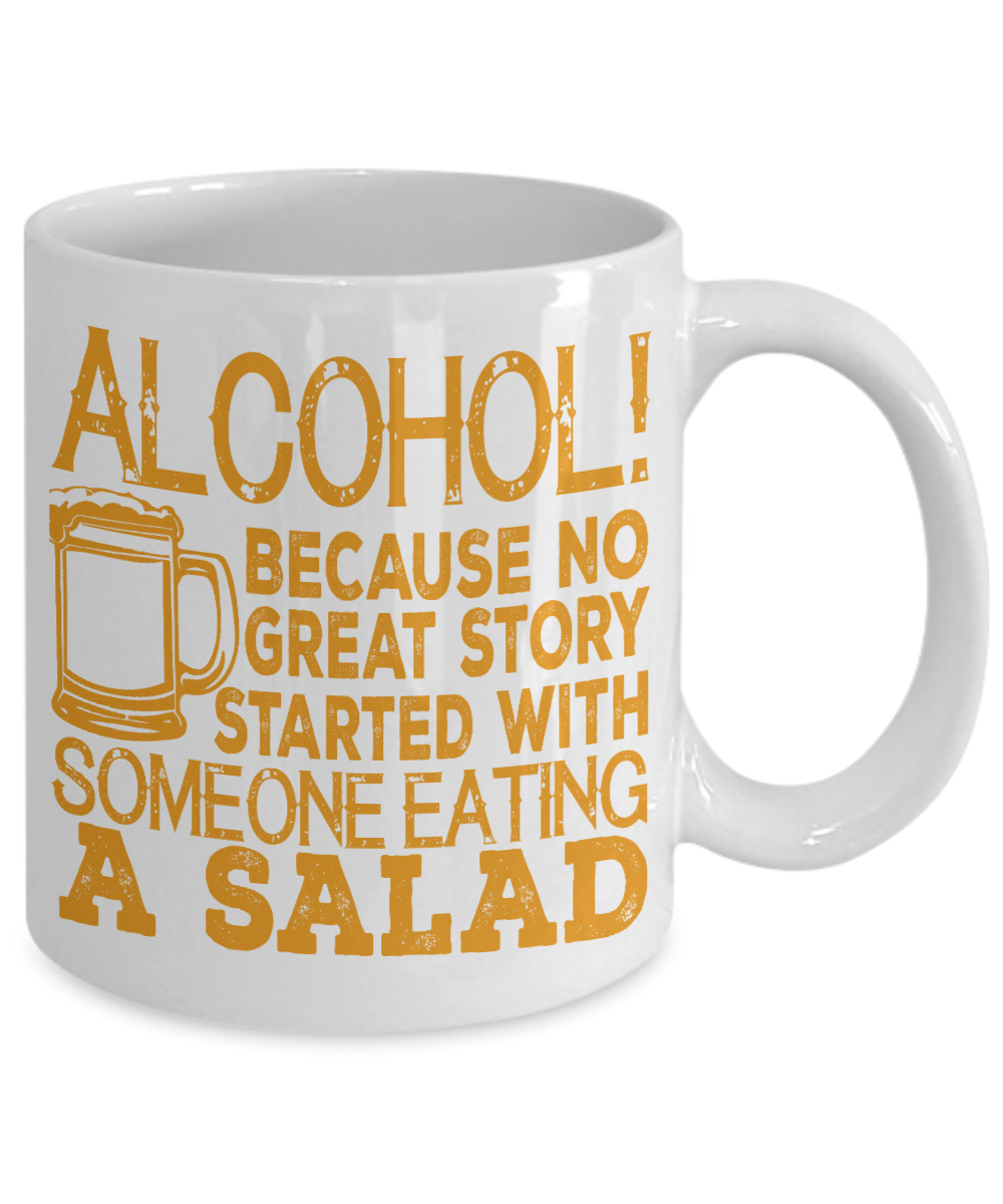 Alcohol, Because No Great Story Started With Someone Eating A Salad- White Porcelain Coffee Mug 11 Oz Funny Quotes Coffee Mug