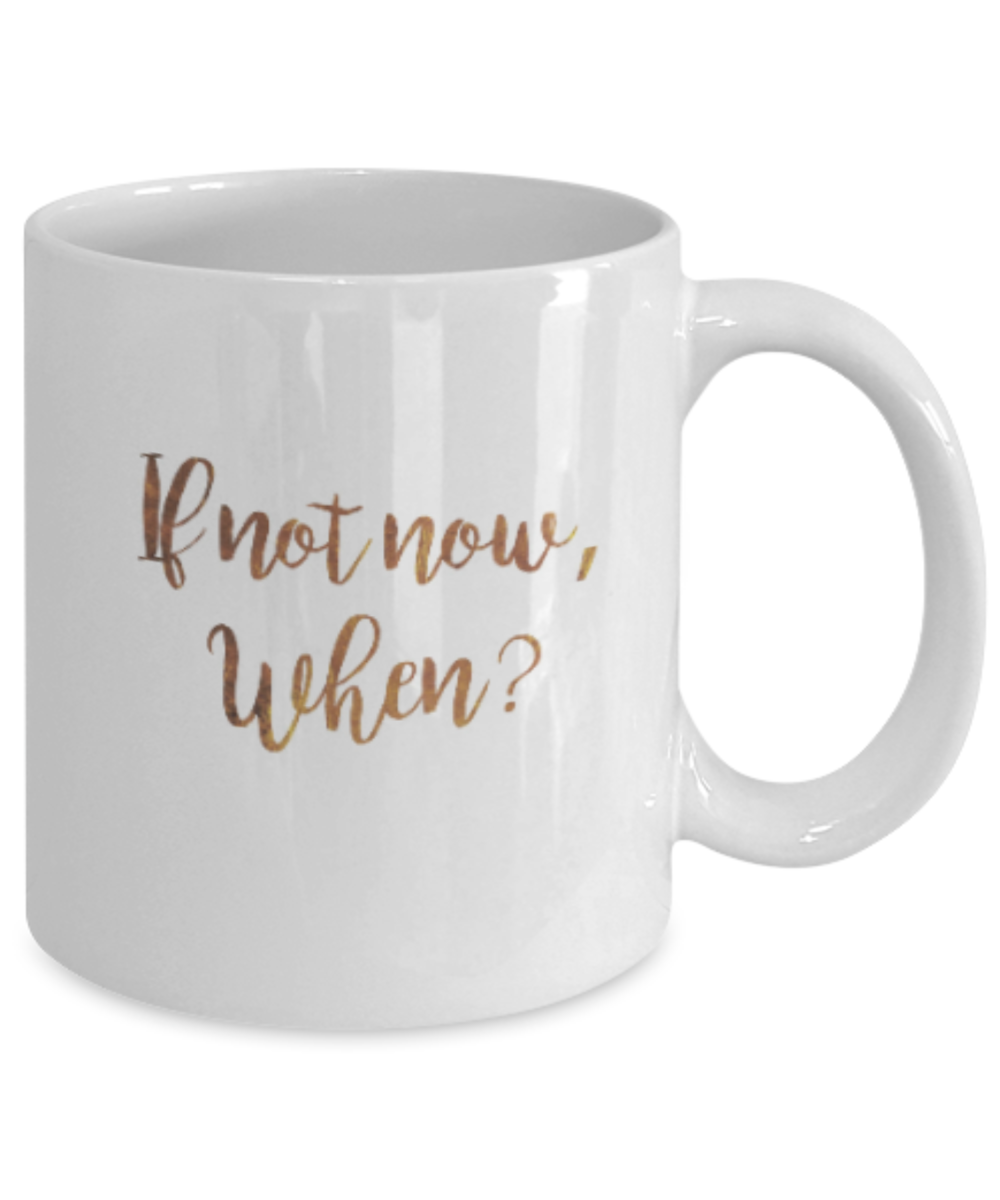 Positive mugs , If not now When? - White Coffee Mug Tea Cup 11 oz Gift