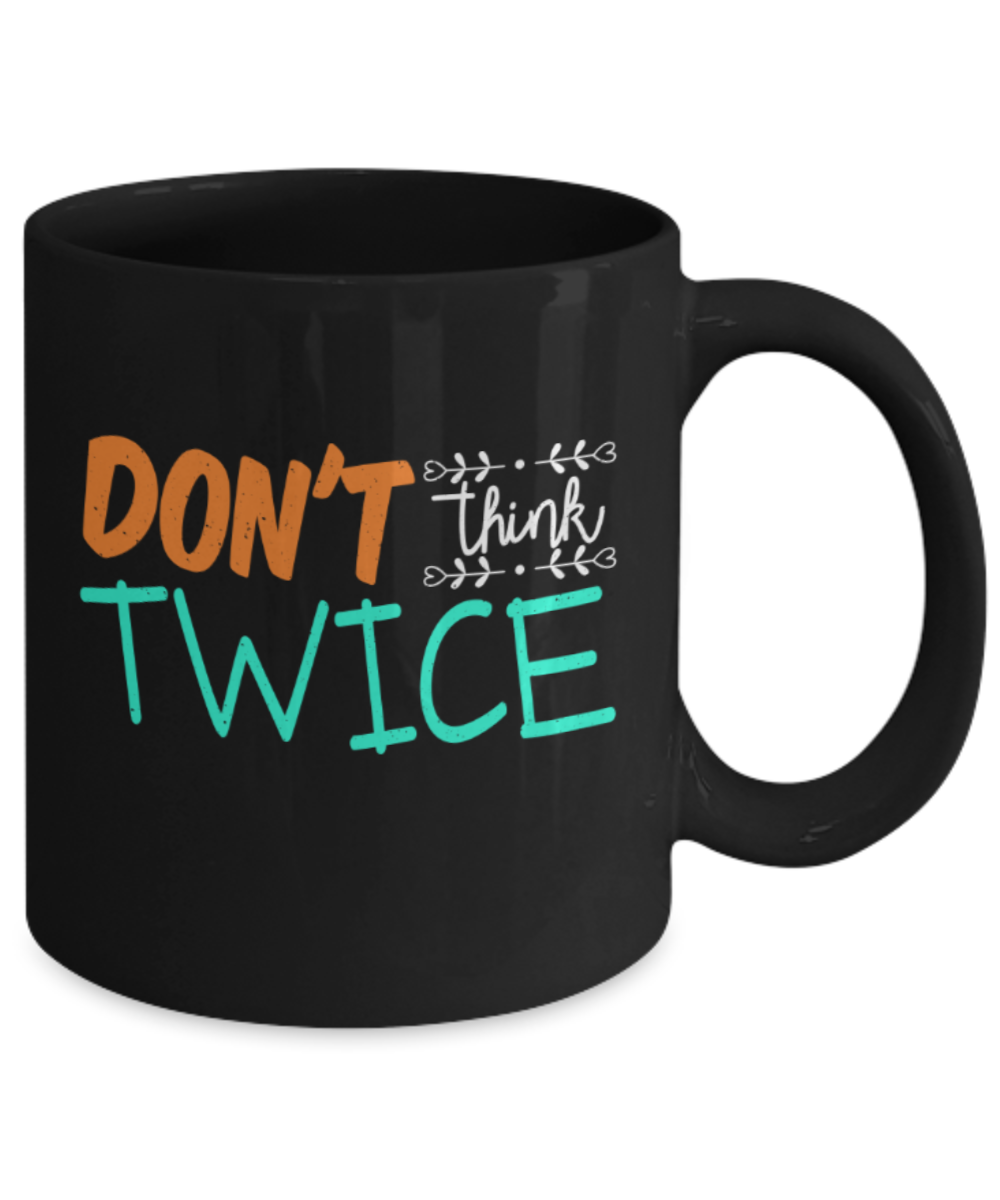 Don't think twice - Funny Black Porcelain Coffee 11 oz