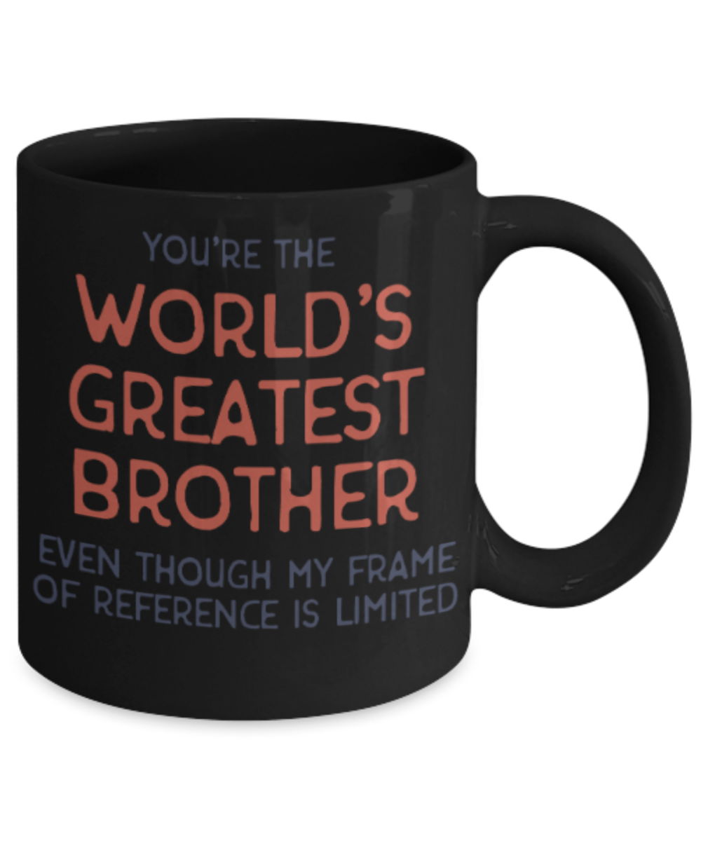 Brother sister design studio gift mug - You're the World's Greatest Brother Even though my frame of reference is limited - Funny Black Porcelain Coffee Mug Cute Ceramic Cup 11 oz