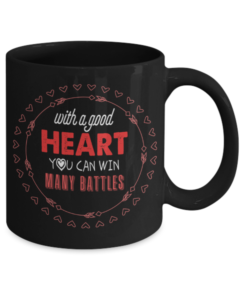 With a good heart You can win many battles - Funny Black Porcelain Coffee 11 oz