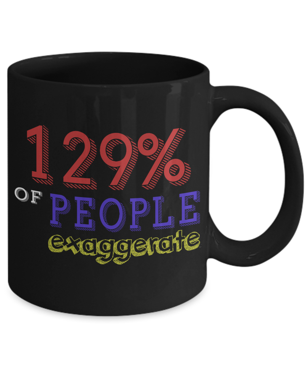 129 Percent Of People Exaggerate - Black Porcelain Coffee Mug 11 Oz Funny Coffee Mug