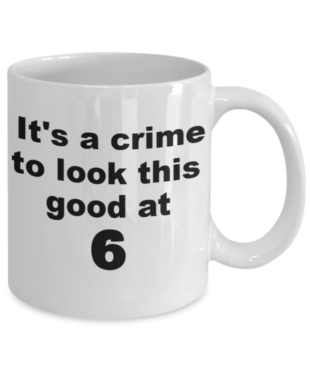 6th birthday gift mug, It's a crime to look this good at 6 - White Porcelain Coffee 11 oz