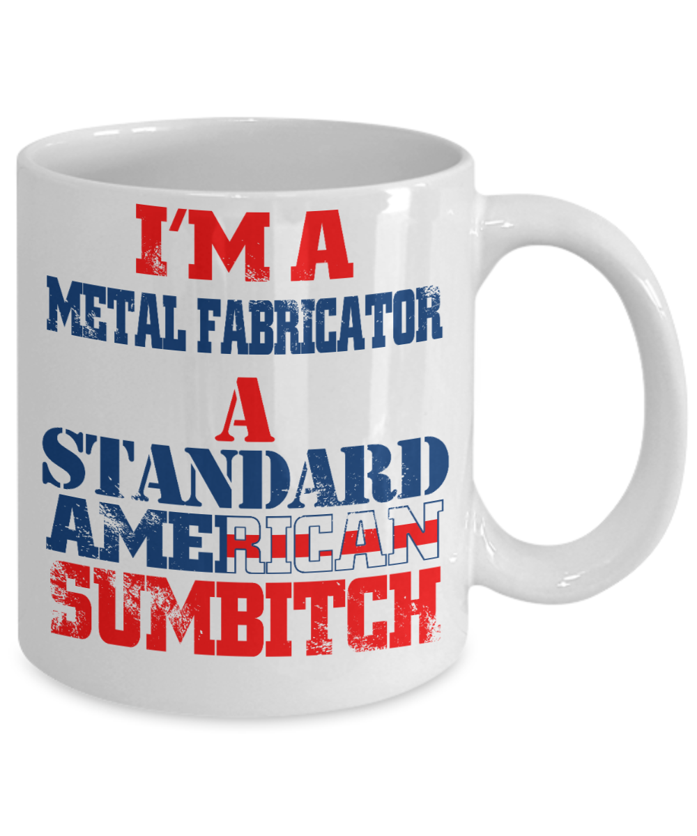 Funny Fabricator Coffee Mug, I'M A Metal Fabricator A Standard American Sumbitch-White Porcelain Coffee Mug 11 oz