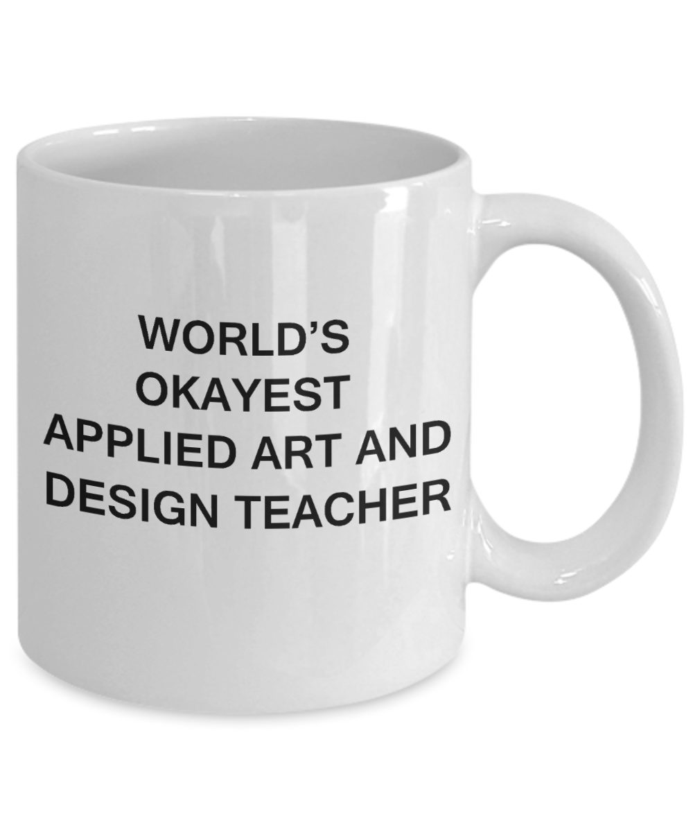 Gifts for cooperating teacher - World's Okayest Applied Art and Design Teacher - Porcelain White Funny Coffee Mug & Gifts for Teachers 11 OZ - Funny Gifts Ideas