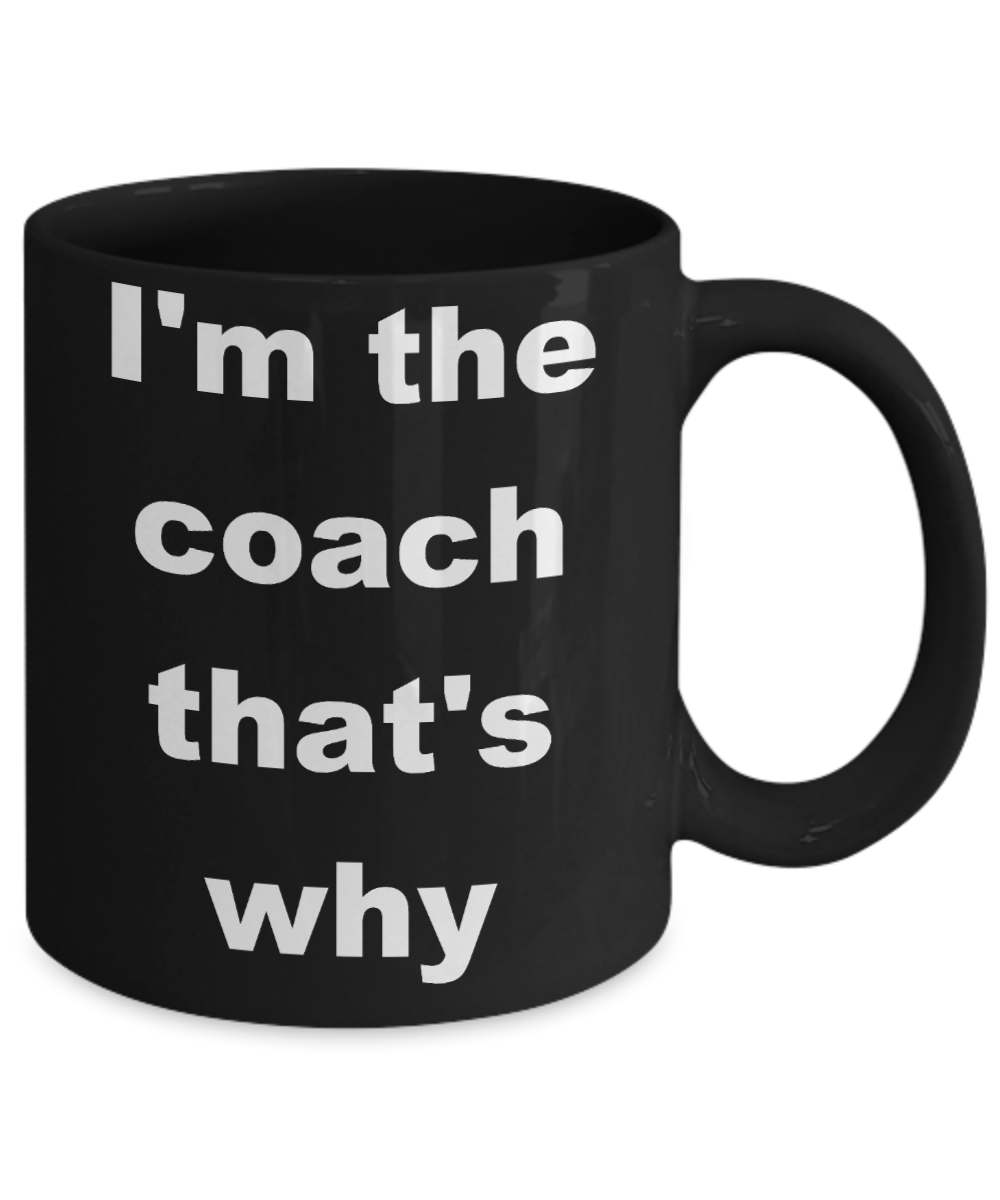 Coach Appreciation Coffee mug, I'm the coach that's why-Black Coffee Mug 11 oz