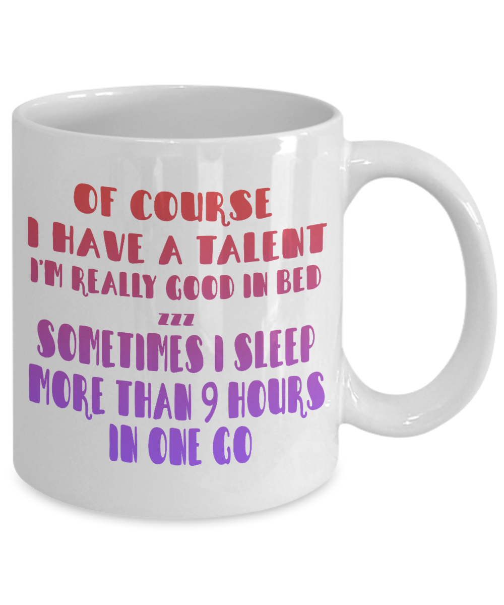 Of Course I Have A Talent I'm Really Good In Bed, I Sleep More Than 9 Hours In The Go- White Porcelain Coffee Mug 11 Oz Funny Quotes Coffee Mug