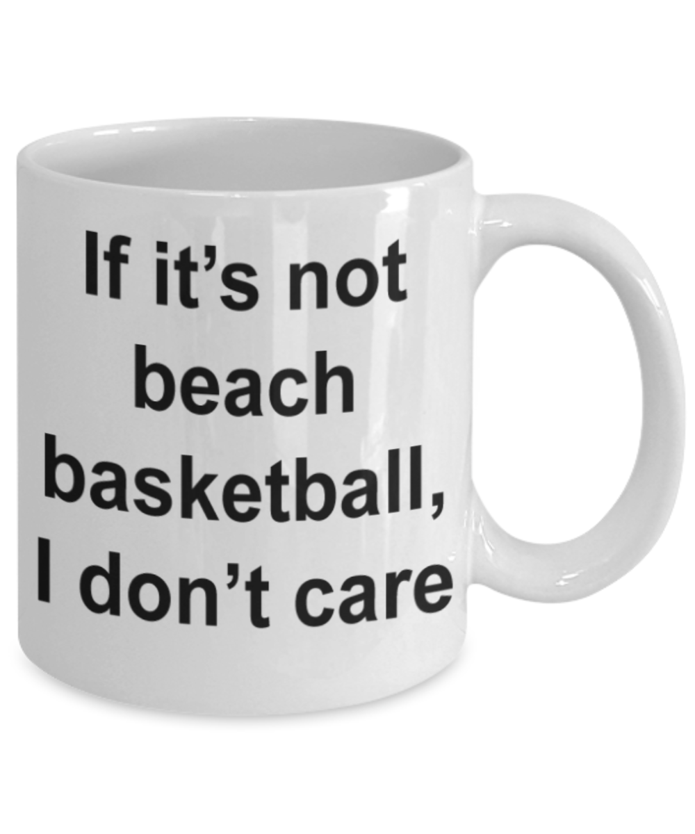 Beach Basketball lovers gifts mugs, If it's not beach basketball I don't care - Funny White Porcelain Coffee Mug Cute Ceramic Cup 11 oz