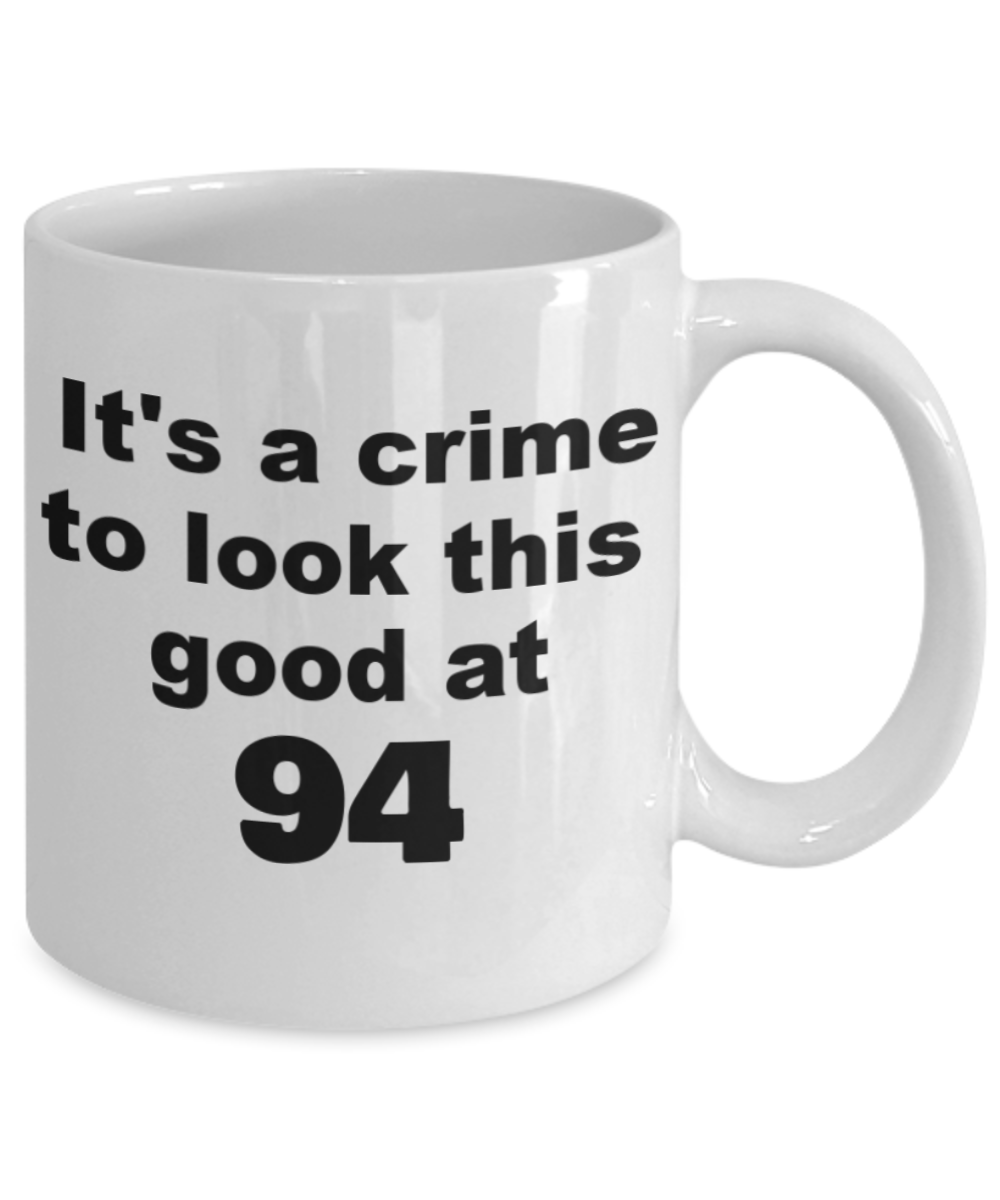 94th birthday gift mug, It's a crime to look this good at 94 - White Porcelain Coffee 11 oz