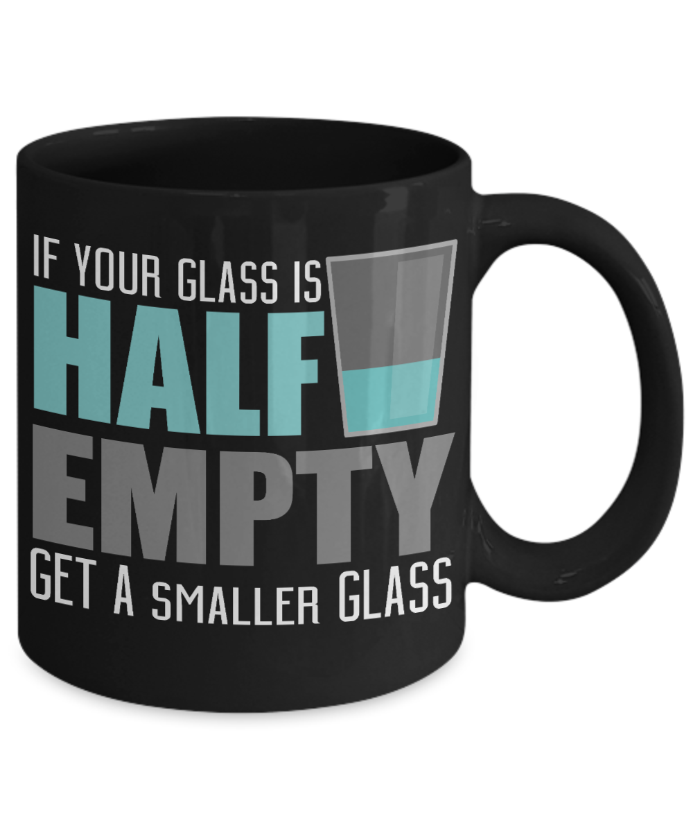 If Your Glass Is Half Empty Get A Smaller Glass - Black Porcelain Coffee Mug 11 Oz Funny Quotes Coffee Mug