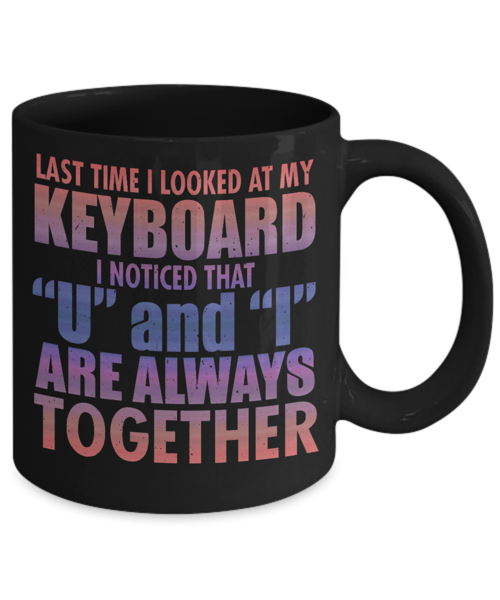Last Time I Looked At My Keyboard I noticed That U And I Are Always Together- Black Porcelain Coffee Mug 11 Oz Funny Quotes Coffee Mug