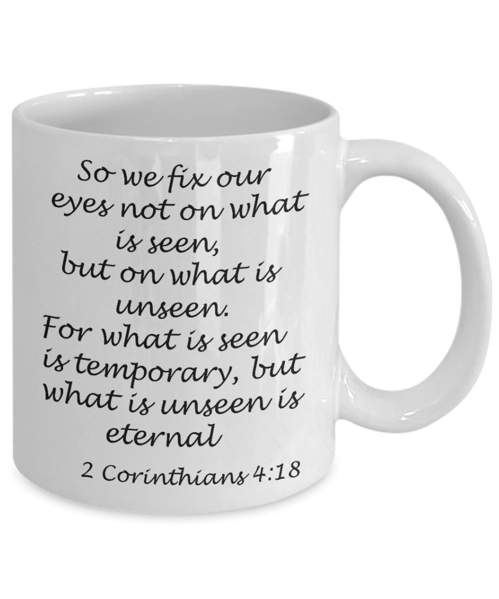 2 Corinthians 4:18 bible quotes, So we fix our eyes not on what is seen - White Coffee Mug Tea Cup 11 oz Gift