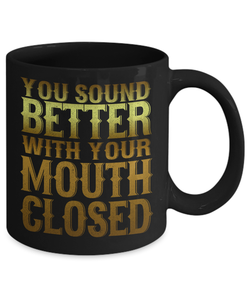 You Sound Better With Your Mouth Closed - Black Porcelain Coffee Mug 11 Oz Funny Quotes Coffee Mug
