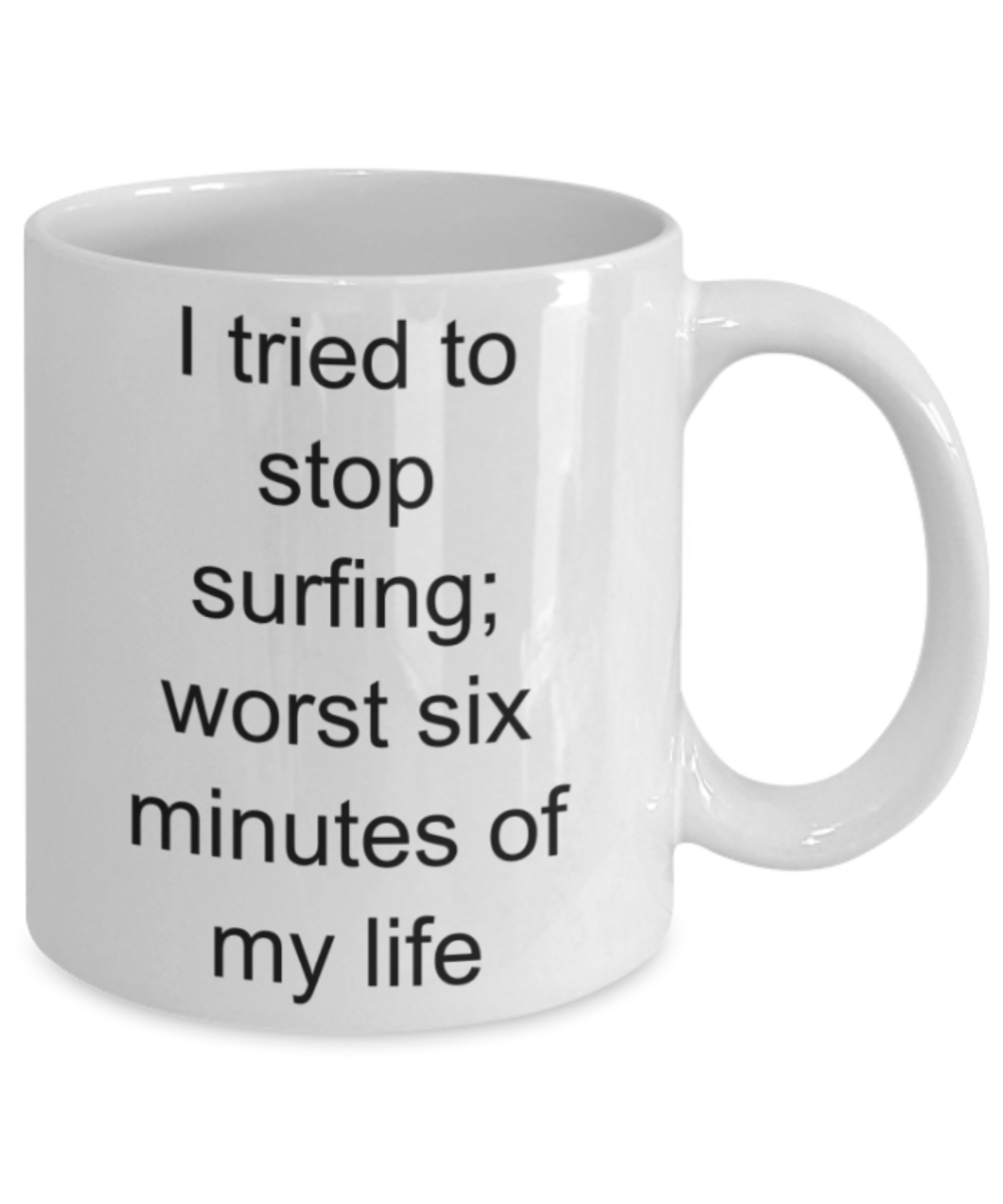 Surfing lovers gifts mugs, I tried to stop surfing: worst six minutes of my life - Funny White Porcelain Coffee Mug Cute Ceramic Cup 11 oz