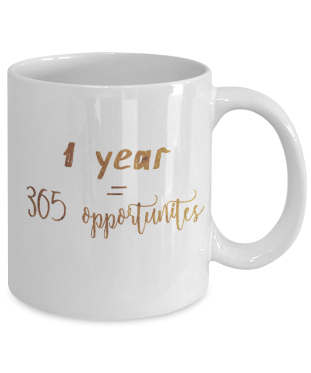 Motivational mugs for women , 1 year = 365 oppurtunities - White Coffee Mug Tea Cup 11 oz Gift