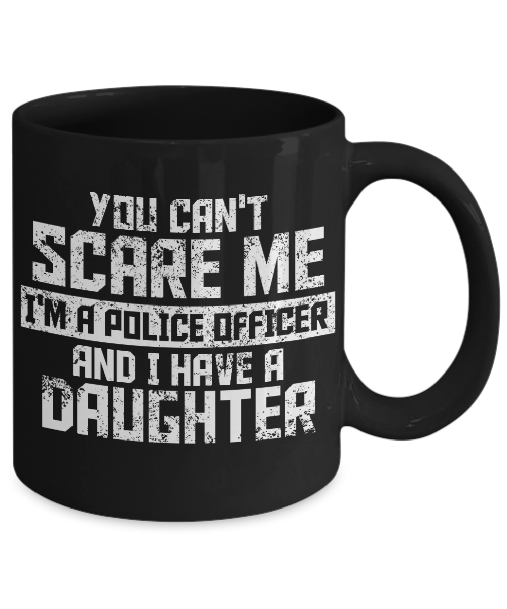 Police Officer Gift Coffee mug, You Can't Scare Me I'm A Police Officer And I Have A Daughter-Black Porcelain Coffee Mug 11 oz For Father, Mother, Brother, Sister, Police ,Cop,PD