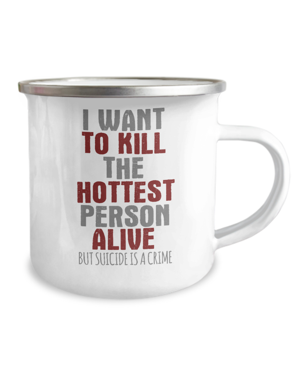 I Want To Kill The Hottest Person Alive But Suicide Is A Crime-12 Oz Stainless Steel Enamel Finish White Camper Coffee Mug