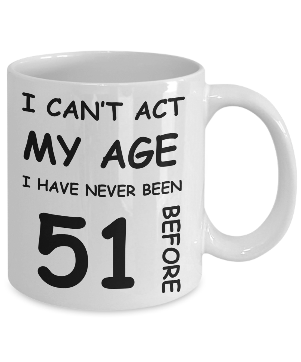 51st Birthday Gift for Women & Men - I can't act my Age, I have never been 51 Before - Funny White Porcelain Coffee 11 oz for Ladies & Gents - Born In 1979