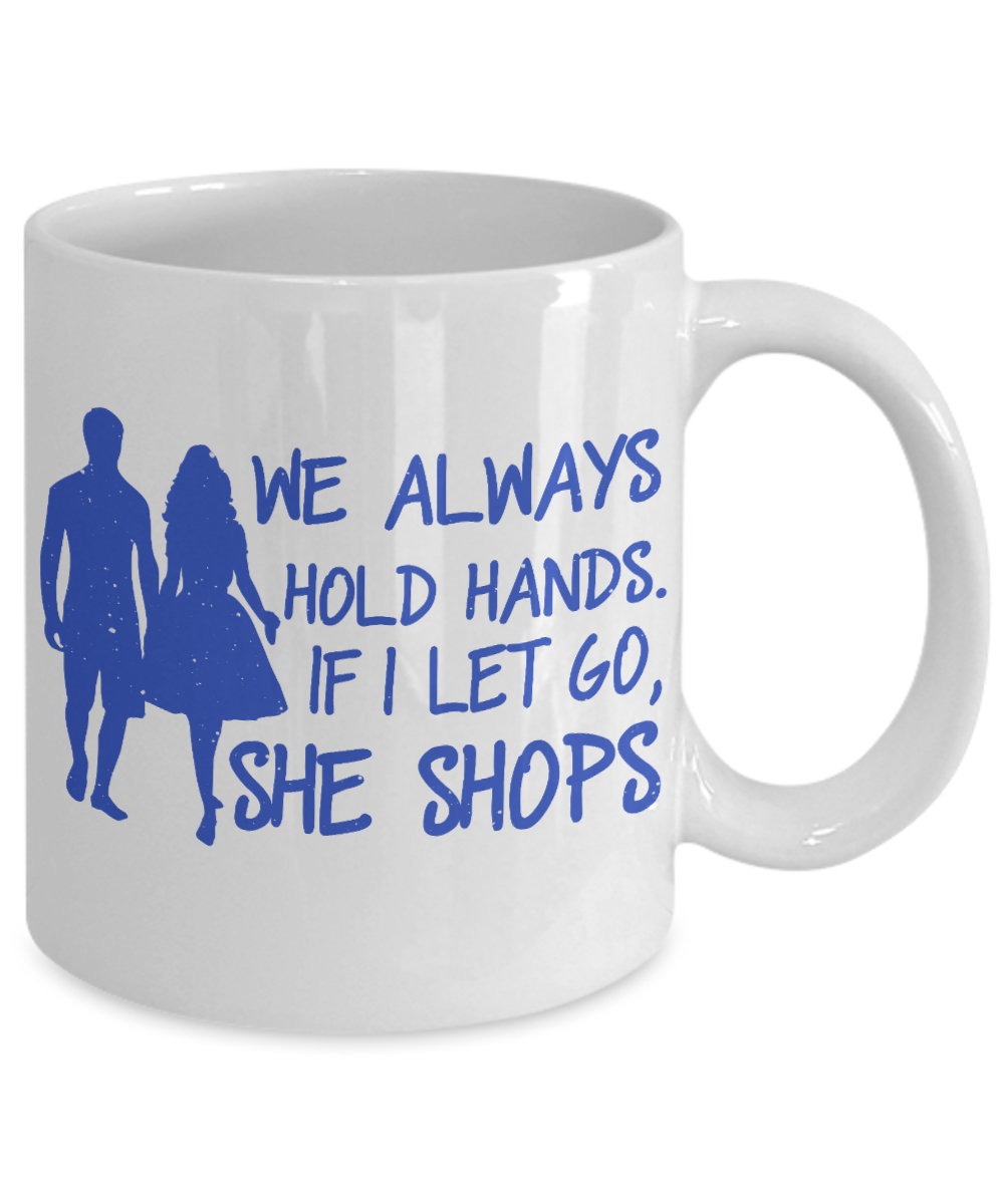 We Always Hold Hands. If I Let Go, She Shops- White Porcelain Coffee Mug 11 Oz Funny Quotes Coffee Mug