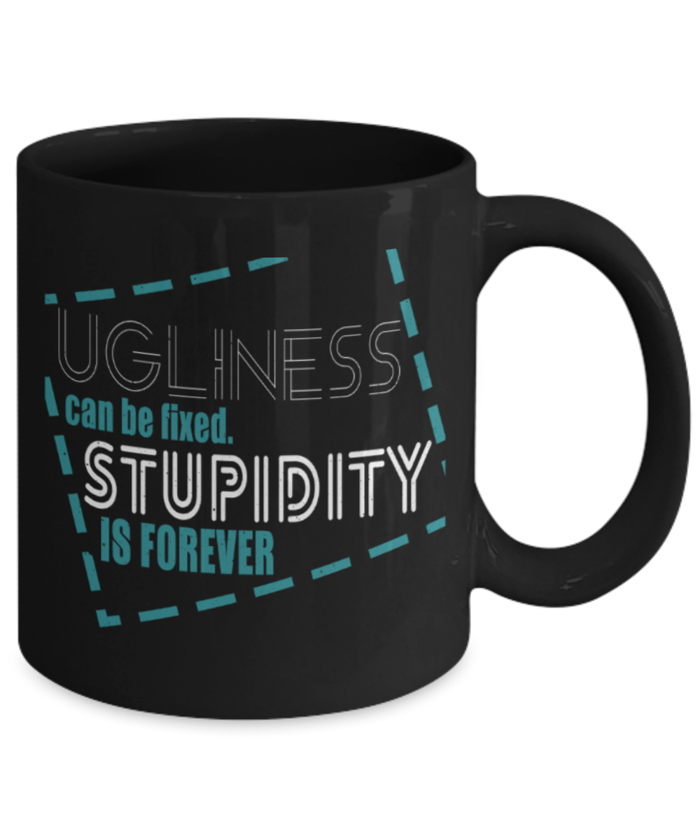 Ugliness can be fixed Stupidity is forever - Funny Black Porcelain Coffee 11 oz