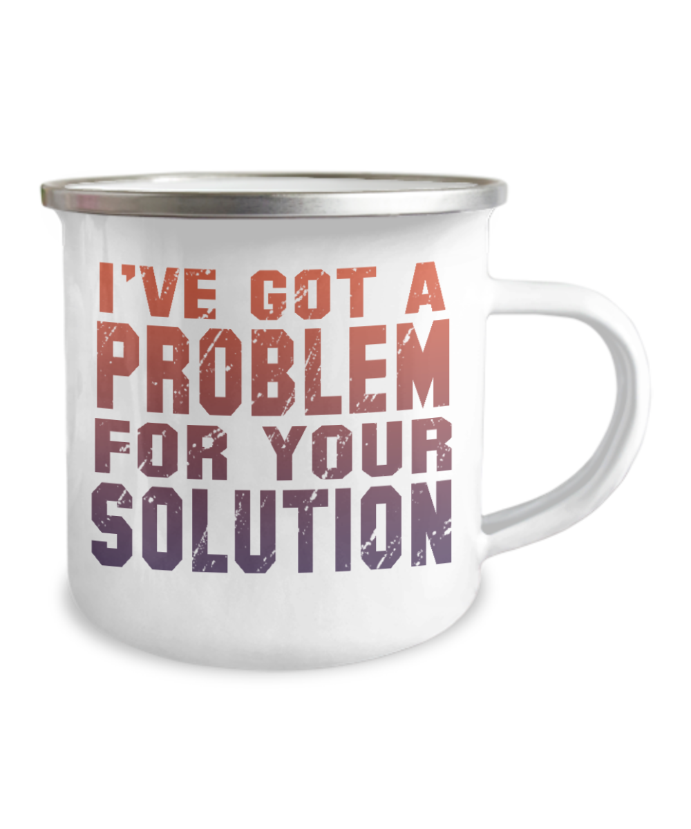 I've Got A Problem For Your Solution-12 Oz Stainless Steel Enamel Finish White Camper Coffee Mug