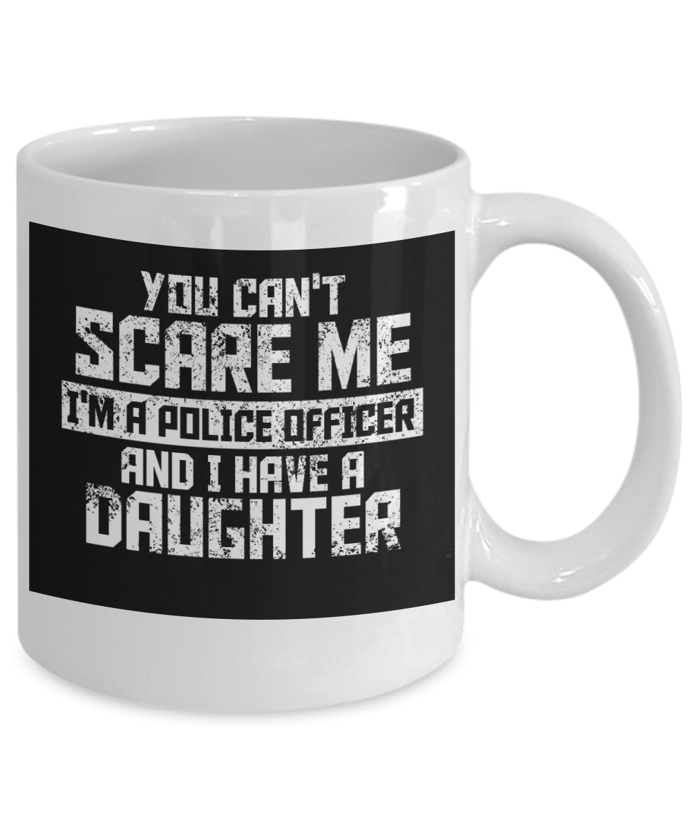 Police Officer Custom Gift Coffee mug, You Can't scare Me I'm A Police Officer And I Have A Daughter-White Porcelain Coffee Mug 11 oz