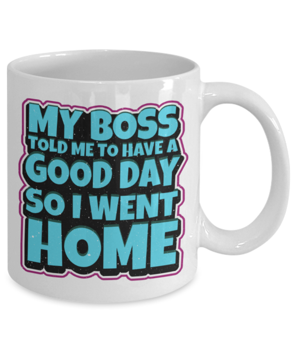 My boss told me to have a good day so i went home - Funny White Porcelain Coffee 11 oz