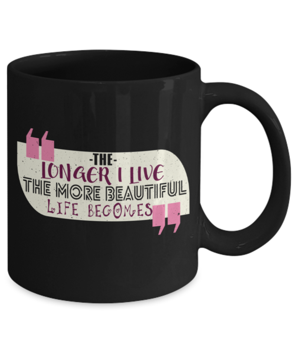 The longer I live The more beautiful life becomes - Funny Black Porcelain Coffee 11 oz